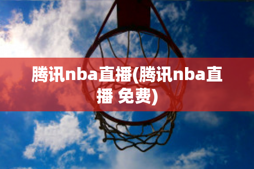 腾讯nba直播(腾讯nba直播 免费)