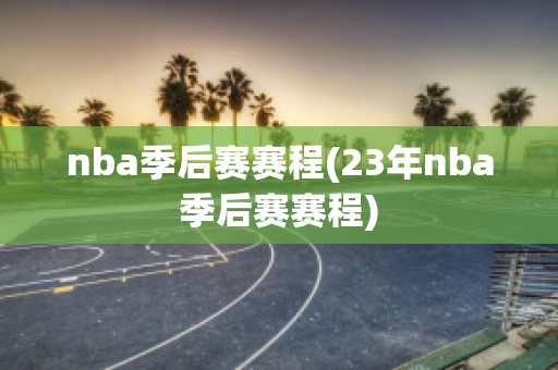 nba季后赛赛程(23年nba季后赛赛程)