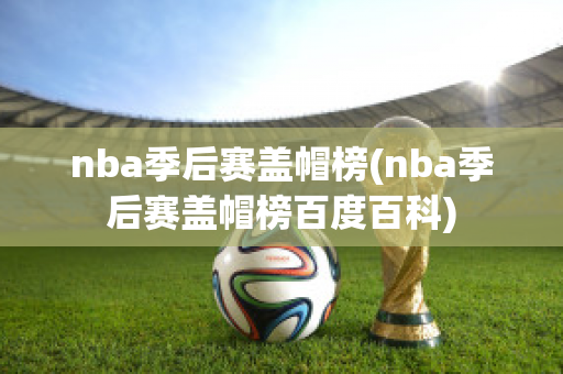 nba季后赛盖帽榜(nba季后赛盖帽榜百度百科)