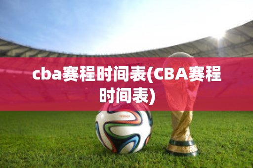 cba赛程时间表(CBA赛程时间表)