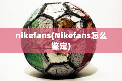 nikefans(Nikefans怎么鉴定)