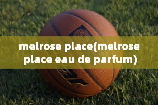 melrose place(melrose place eau de parfum)