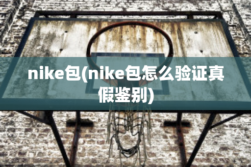 nike包(nike包怎么验证真假鉴别)