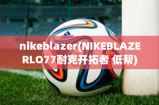 nikeblazer(NIKEBLAZERLO77耐克开拓者 低帮)