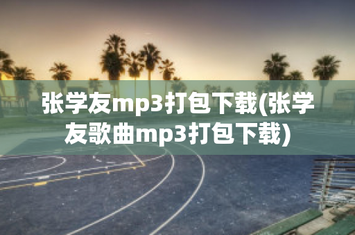 张学友mp3打包下载(张学友歌曲mp3打包下载)