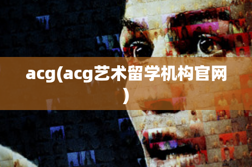 acg(acg艺术留学机构官网)