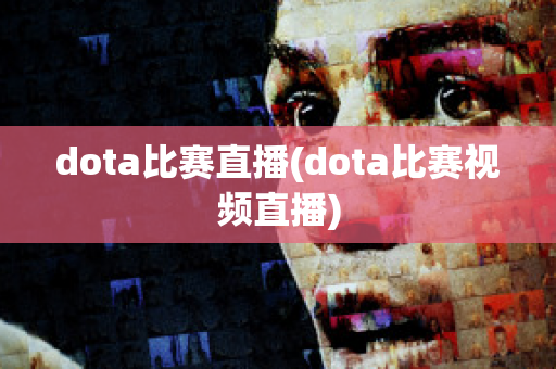 dota比赛直播(dota比赛视频直播)