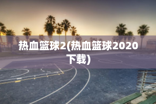 热血篮球2(热血篮球2020下载)