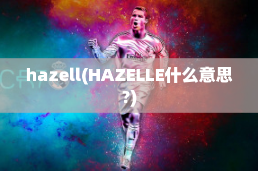 hazell(HAZELLE什么意思?)