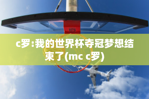 c罗:我的世界杯夺冠梦想结束了(mc c罗)