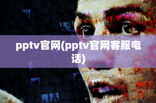 pptv官网(pptv官网客服电话)