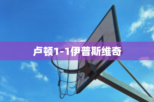 卢顿1-1伊普斯维奇