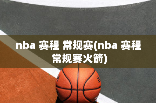 nba 赛程 常规赛(nba 赛程 常规赛火箭)