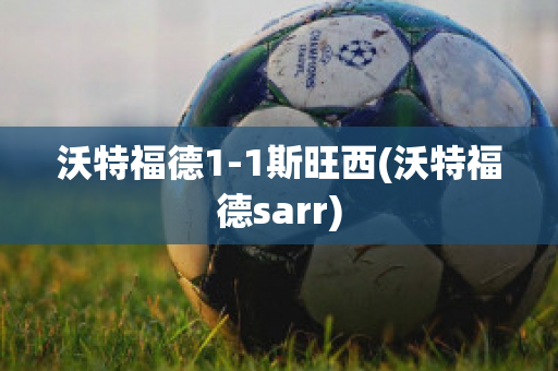 沃特福德1-1斯旺西(沃特福德sarr)