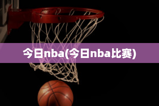 今日nba(今日nba比赛)