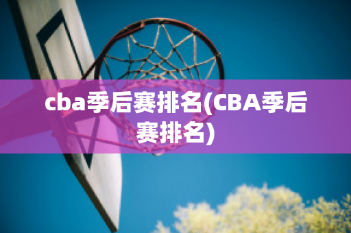 cba季后赛排名(CBA季后赛排名)