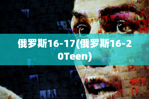 俄罗斯16-17(俄罗斯16-20Teen)