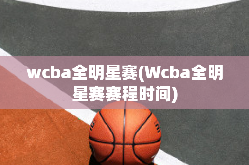 wcba全明星赛(Wcba全明星赛赛程时间)