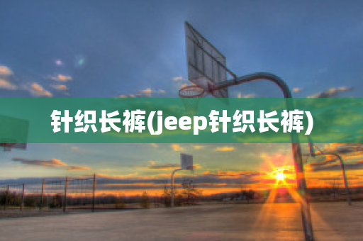 针织长裤(jeep针织长裤)