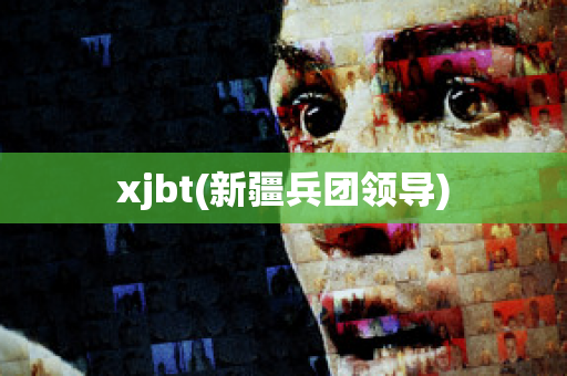 xjbt(新疆兵团领导)