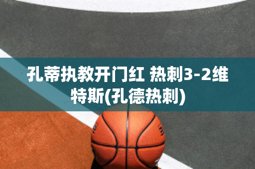 孔蒂执教开门红 热刺3-2维特斯(孔德热刺)