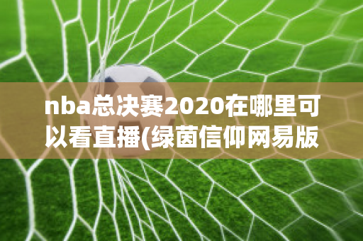 nba总决赛2020在哪里可以看直播(绿茵信仰网易版下载)