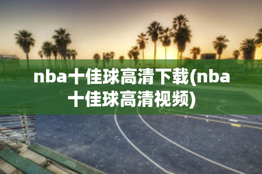 nba十佳球高清下载(nba十佳球高清视频)