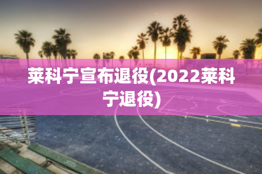 莱科宁宣布退役(2022莱科宁退役)