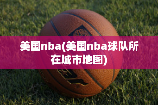 美国nba(美国nba球队所在城市地图)