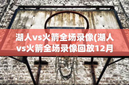 湖人vs火箭全场录像(湖人vs火箭全场录像回放12月3日)