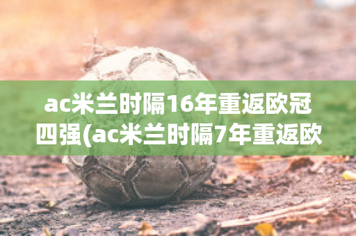 ac米兰时隔16年重返欧冠四强(ac米兰时隔7年重返欧冠)