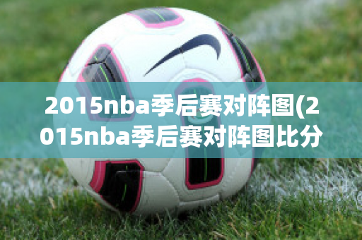 2015nba季后赛对阵图(2015nba季后赛对阵图比分)