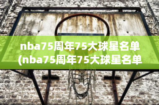 nba75周年75大球星名单(nba75周年75大球星名单排行)