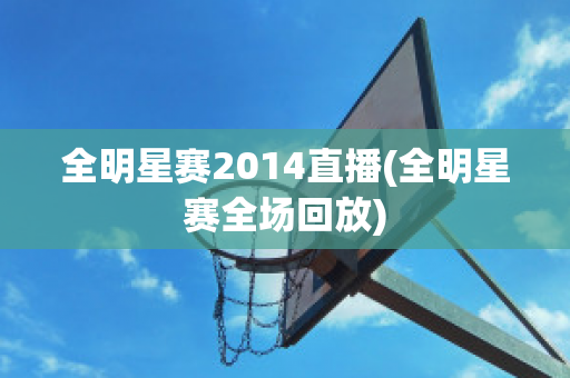 全明星赛2014直播(全明星赛全场回放)