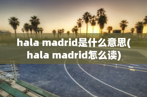 hala madrid是什么意思(hala madrid怎么读)