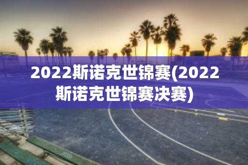 2022斯诺克世锦赛(2022斯诺克世锦赛决赛)