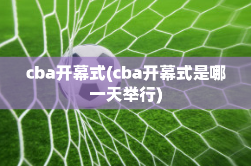 cba开幕式(cba开幕式是哪一天举行)