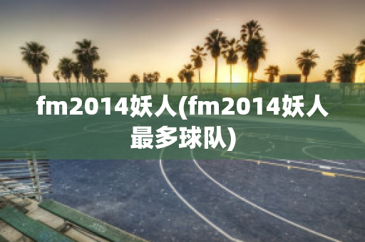 fm2014妖人(fm2014妖人最多球队)