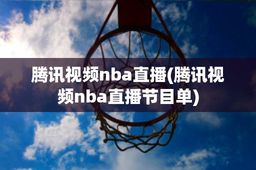 腾讯视频nba直播(腾讯视频nba直播节目单)