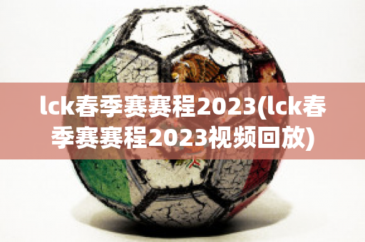 lck春季赛赛程2023(lck春季赛赛程2023视频回放)