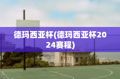 德玛西亚杯(德玛西亚杯2024赛程)