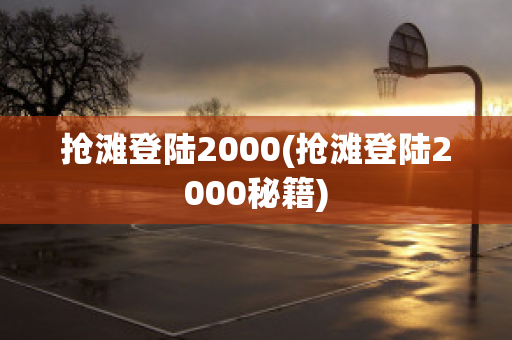 抢滩登陆2000(抢滩登陆2000秘籍)