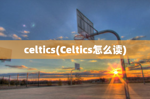 celtics(Celtics怎么读)