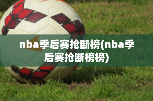 nba季后赛抢断榜(nba季后赛抢断榜榜)