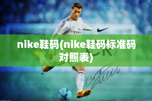 nike鞋码(nike鞋码标准码对照表)