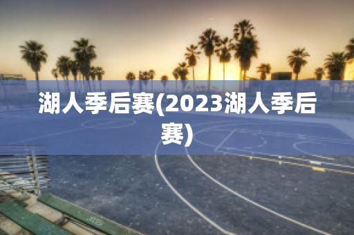 湖人季后赛(2023湖人季后赛)