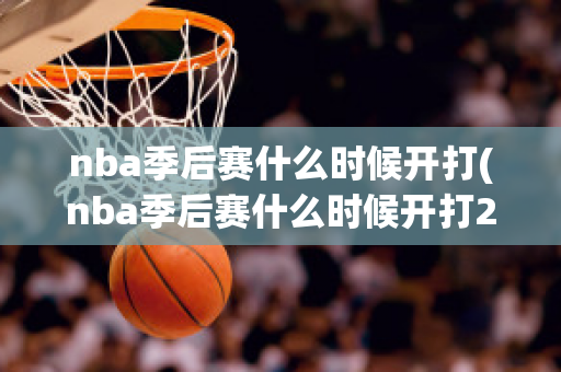 nba季后赛什么时候开打(nba季后赛什么时候开打2025)