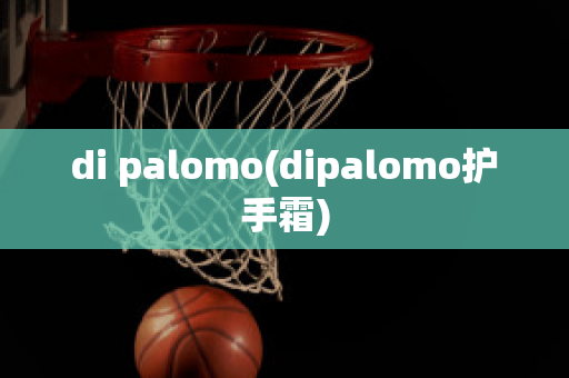 di palomo(dipalomo护手霜)