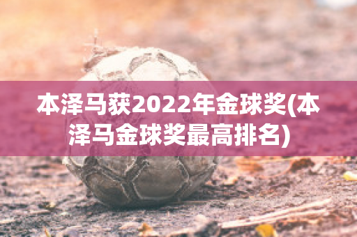 本泽马获2022年金球奖(本泽马金球奖最高排名)