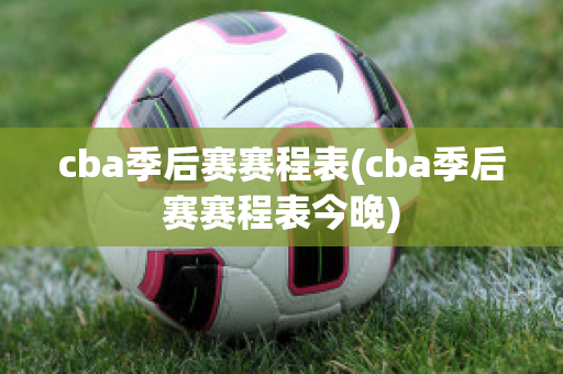 cba季后赛赛程表(cba季后赛赛程表今晚)